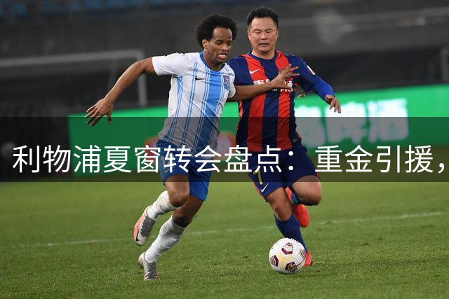 利物浦夏窗转会盘点：重金引援，多项自由离队