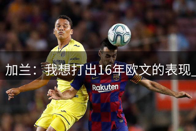 加兰：我想打出16年欧文的表现 期待在卢指导麾下打球