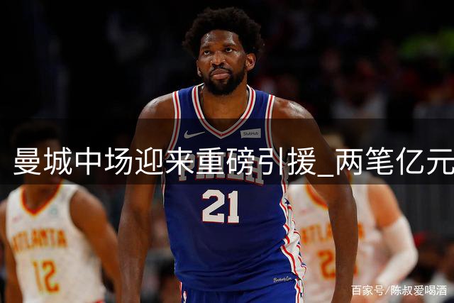 曼城中场迎来重磅引援 两笔亿元级交易助力阵容升级