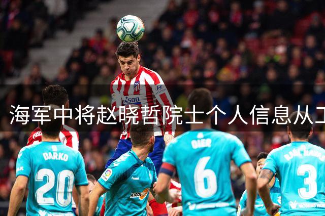 海军中将赵晓哲院士个人信息从工程院官网撤下引关注
