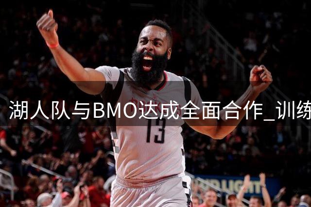 湖人队与BMO达成全面合作 训练装备及训练营获新赞助商